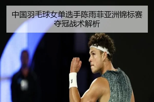 中国羽毛球女单选手陈雨菲亚洲锦标赛夺冠战术解析